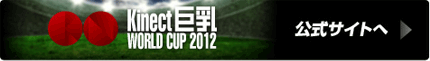 →「Kinect 巨乳 WORLD CUP 2012」公式サイトへ